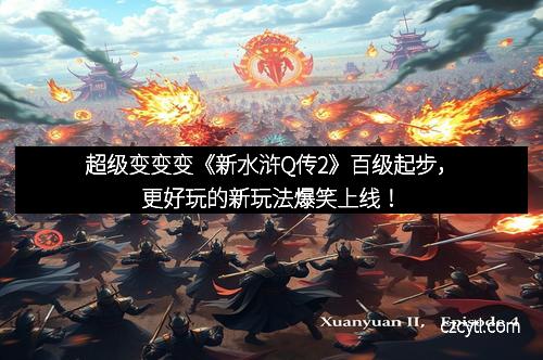 超级变变变《新水浒Q传2》百级起步，更好玩的新玩法爆笑上线！
