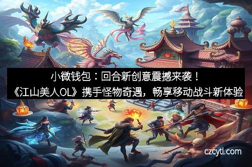 小微钱包：回合新创意震撼来袭！《江山美人OL》携手怪物奇遇，畅享移动战斗新体验