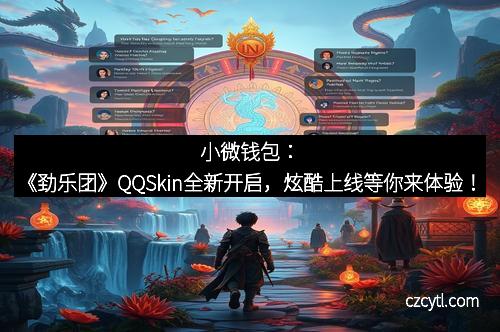 小微钱包：《劲乐团》QQSkin全新开启，炫酷上线等你来体验！